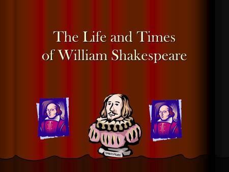 The Life and Times of William Shakespeare Have you ever heard ….. “Many a truth was said in jest!” “A rose by any other name would smell as sweet.” “Parting.