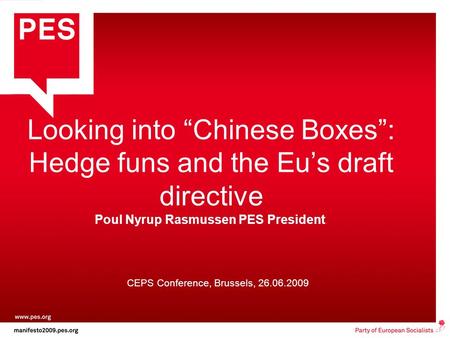 Looking into “Chinese Boxes”: Hedge funs and the Eu’s draft directive CEPS Conference, Brussels, 26.06.2009 Poul Nyrup Rasmussen PES President.