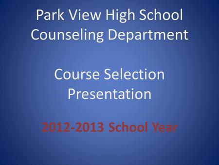 Park View High School Counseling Department Course Selection Presentation 2012-2013 School Year.