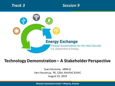 Phoenix Convention Center Phoenix, Arizona Technology Demonstration – A Stakeholder Perspective Track 3Session 9 Sven Mumme, ARPA-E Vern Novstrup, PE,