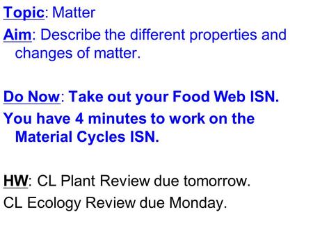 Topic: Matter Aim: Describe the different properties and changes of matter. Do Now: Take out your Food Web ISN. You have 4 minutes to work on the Material.