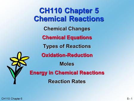 5 - 1CH110: Chapter 5 CH110 Chapter 5 Chemical Reactions Chemical Changes Chemical Equations Types of Reactions Oxidation-ReductionMoles Energy in Chemical.