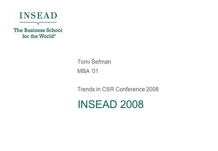 INSEAD 2008 Tomi Šefman MBA ’01 Trends in CSR Conference 2008.