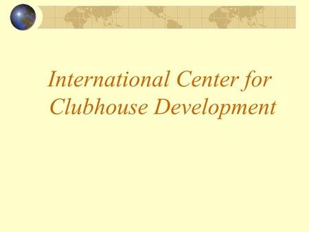 International Center for Clubhouse Development. The Mission The International Center for Clubhouse Development is a global network creating opportunities.