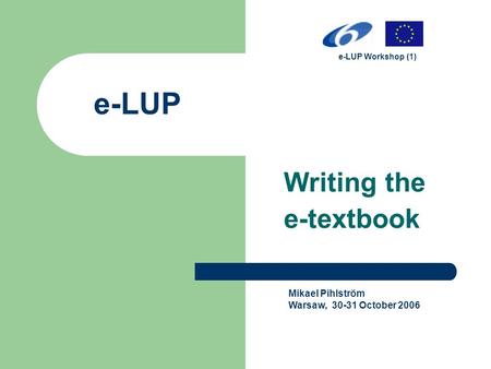 E-LUP Writing the e-textbook Mikael Pihlström Warsaw, 30-31 October 2006 e-LUP Workshop (1)