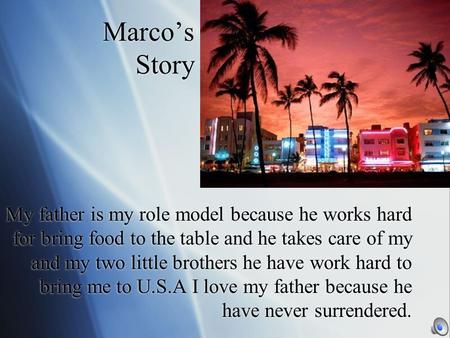 Marco’s Story My father is my role model because he works hard for bring food to the table and he takes care of my and my two little brothers he have.