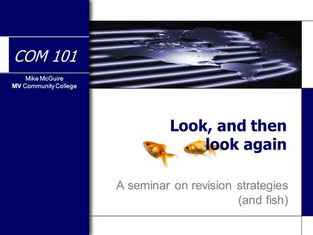 Mike McGuire MV Community College COM 101 Look, and then look again A seminar on revision strategies (and fish)