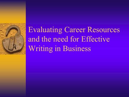 Evaluating Career Resources and the need for Effective Writing in Business.