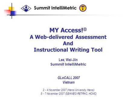 Summit IntelliMetric MY Access! ® A Web-delivered Assessment And Instructional Writing Tool Lee, Wei-Jiin Summit IntelliMetric GLoCALL 2007 Vietnam 2 –