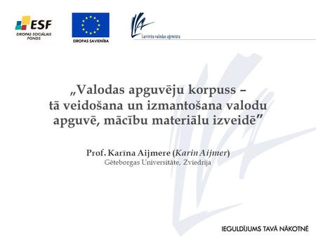 Prof. Karīna Aijmere ( Karin Aijmer ) Gēteborgas Universitāte, Zviedrija „Valodas apguvēju korpuss – tā veidošana un izmantošana valodu apguvē, mācību.