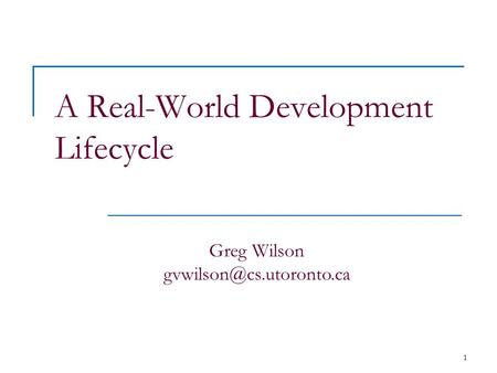 1 A Real-World Development Lifecycle Greg Wilson