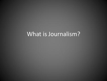 What is Journalism?. Journalism is… the practice of investigating and reporting events, issues and trends to the mass audiences of print broadcast and.