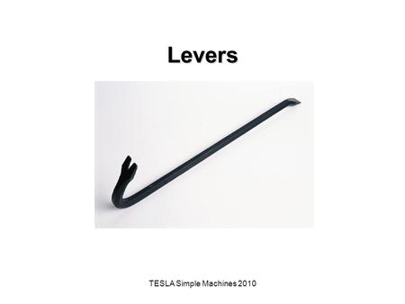 TESLA Simple Machines 2010 Levers. The Big Idea of this Investigation A simple machine is a mechanical device that makes work easier by magnifying, modifying,