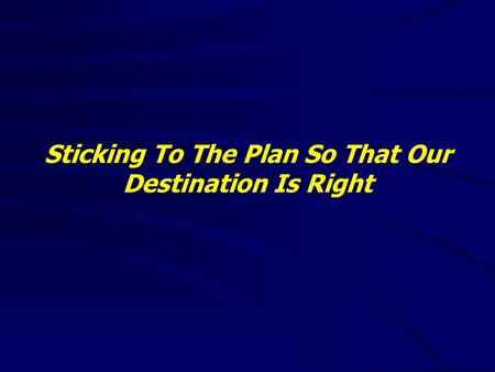 Sticking To The Plan So That Our Destination Is Right.