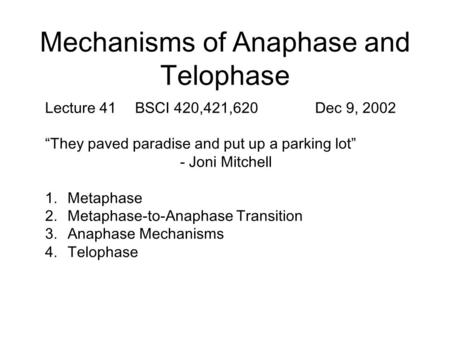 Mechanisms of Anaphase and Telophase Lecture 41BSCI 420,421,620Dec 9, 2002 “They paved paradise and put up a parking lot” - Joni Mitchell 1.Metaphase 2.Metaphase-to-Anaphase.