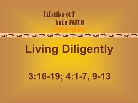 F L E S H I NG O U T Y O U R FAITH A STUDY IN HEBREWS Living Diligently 3:16-19; 4:1-7, 9-13.