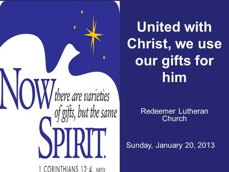 United with Christ, we use our gifts for him Redeemer Lutheran Church Sunday, January 20, 2013.