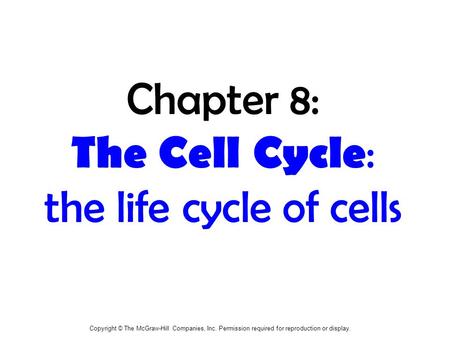 Copyright © The McGraw-Hill Companies, Inc. Permission required for reproduction or display. Chapter 8: The Cell Cycle : the life cycle of cells.