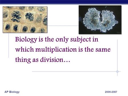 AP Biology 2006-2007 Biology is the only subject in which multiplication is the same thing as division…