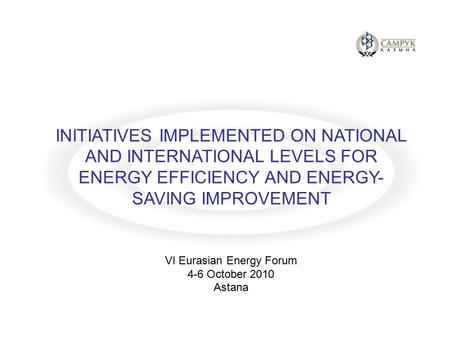 INITIATIVES IMPLEMENTED ON NATIONAL AND INTERNATIONAL LEVELS FOR ENERGY EFFICIENCY AND ENERGY- SAVING IMPROVEMENT VI Eurasian Energy Forum 4-6 October.