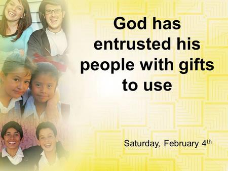 God has entrusted his people with gifts to use Saturday, February 4 th.