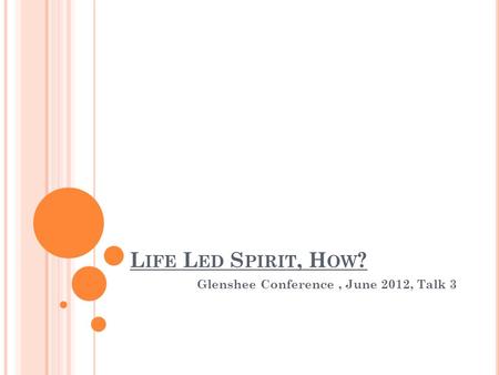 L IFE L ED S PIRIT, H OW ? Glenshee Conference, June 2012, Talk 3.