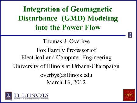 Integration of Geomagnetic Disturbance (GMD) Modeling into the Power Flow Thomas J. Overbye Fox Family Professor of Electrical and Computer Engineering.