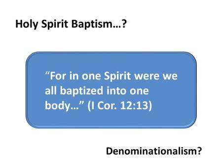 “For in one Spirit were we all baptized were we all baptized into one body…” (I Cor. 12:13) “For in one Spirit were we all baptized into one body…” (I.