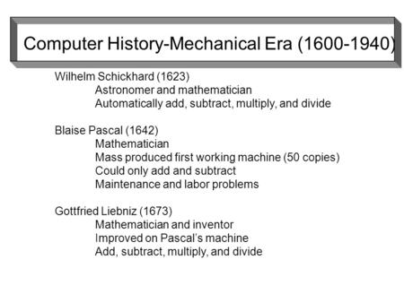 Wilhelm Schickhard (1623) Astronomer and mathematician Automatically add, subtract, multiply, and divide Blaise Pascal (1642) Mathematician Mass produced.