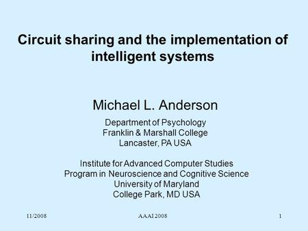 11/2008AAAI 20081 Circuit sharing and the implementation of intelligent systems Michael L. Anderson Institute for Advanced Computer Studies Program in.