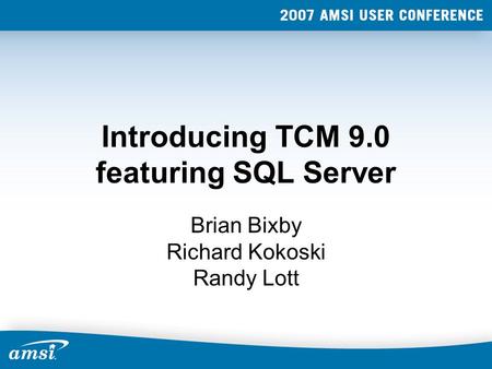 Introducing TCM 9.0 featuring SQL Server Brian Bixby Richard Kokoski Randy Lott.