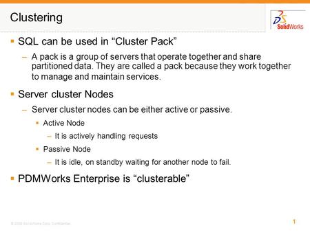 1 © 2006 SolidWorks Corp. Confidential. Clustering  SQL can be used in “Cluster Pack” –A pack is a group of servers that operate together and share partitioned.