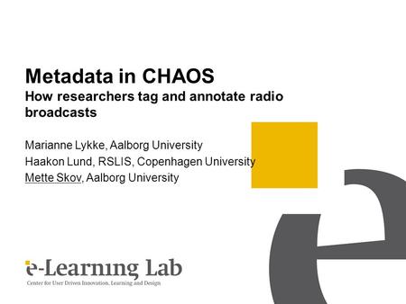 Metadata in CHAOS How researchers tag and annotate radio broadcasts Marianne Lykke, Aalborg University Haakon Lund, RSLIS, Copenhagen University Mette.