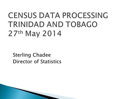 Sterling Chadee Director of Statistics. The processing of the data from the field enumeration began in July 2011 until September 2012. All data processors.