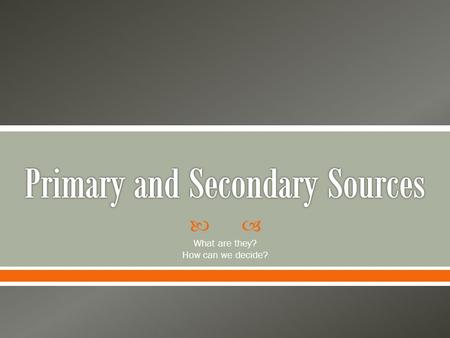  What are they? How can we decide?. A primary source is an original object or document; first-hand information. Primary source is material written or.