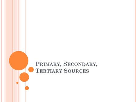 P RIMARY, S ECONDARY, T ERTIARY S OURCES. P RIMARY S OURCE A primary source is first-hand information from a person who witnessed or participated in an.