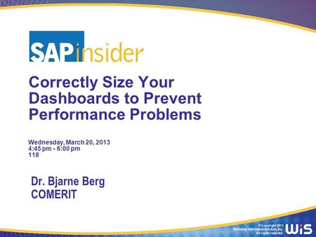 © Copyright 2013 Wellesley Information Services, Inc. All rights reserved. Correctly Size Your Dashboards to Prevent Performance Problems Wednesday, March.