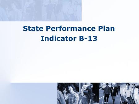 State Performance Plan Indicator B-13. OSEP State Performance Plan (SPP) States must report on 34 indicators* (20 for Part B and 14 for Part C) Two indicators.