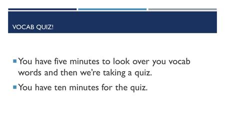 VOCAB QUIZ!  You have five minutes to look over you vocab words and then we’re taking a quiz.  You have ten minutes for the quiz.