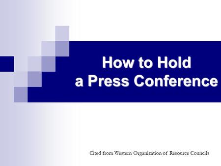 How to Hold a Press Conference Cited from Western Organization of Resource Councils.