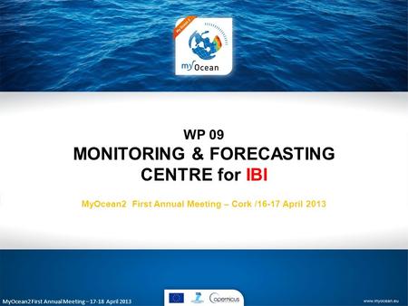 MyOcean2 First Annual Meeting – 17-18 April 2013 WP 09 MONITORING & FORECASTING CENTRE for IBI MyOcean2 First Annual Meeting – Cork /16-17 April 2013.