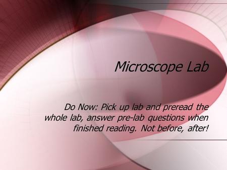 Microscope Lab Do Now: Pick up lab and preread the whole lab, answer pre-lab questions when finished reading. Not before, after!