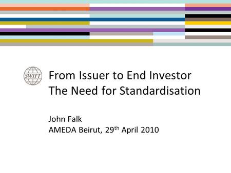 From Issuer to End Investor The Need for Standardisation John Falk AMEDA Beirut, 29 th April 2010.