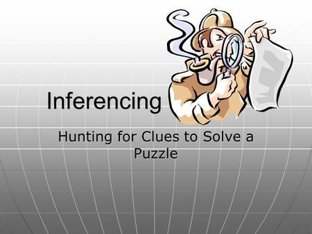 Inferencing Hunting for Clues to Solve a Puzzle. What is Inferencing? Finding clues Finding clues Putting them together Putting them together Solving.