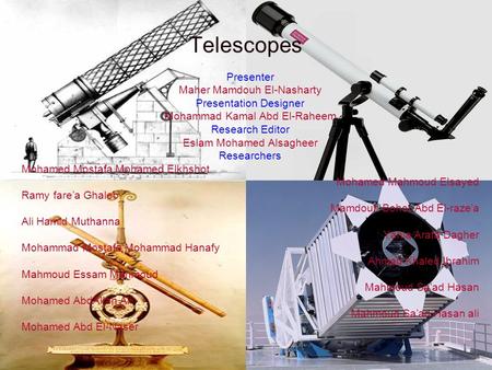 Telescopes Presenter Maher Mamdouh El-Nasharty Presentation Designer Mohammad Kamal Abd El-Raheem Research Editor Eslam Mohamed Alsagheer Researchers Mohamed.