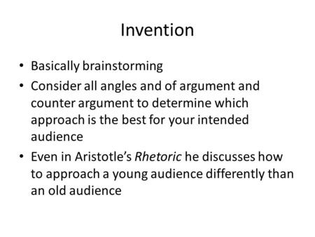 Invention Basically brainstorming Consider all angles and of argument and counter argument to determine which approach is the best for your intended audience.