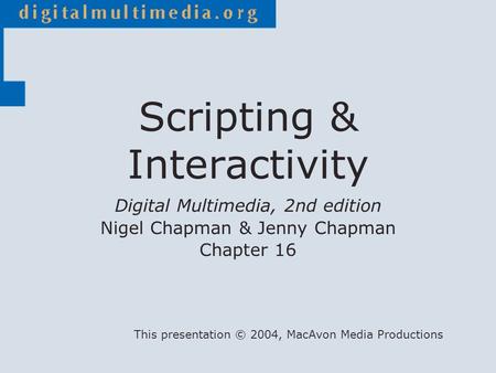 Digital Multimedia, 2nd edition Nigel Chapman & Jenny Chapman Chapter 16 This presentation © 2004, MacAvon Media Productions Scripting & Interactivity.