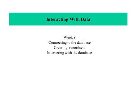 Interacting With Data Week 8 Connecting to the database Creating recordsets Interacting with the database.