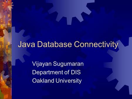 Java Database Connectivity Vijayan Sugumaran Department of DIS Oakland University.