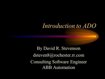 Introduction to ADO By David R. Stevenson Consulting Software Engineer ABB Automation.